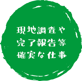 現地調査や完了報告等確実な仕事